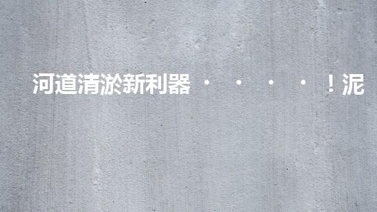 河道清淤新利器！泥石分離機(jī)器設(shè)備技術(shù)革新解析